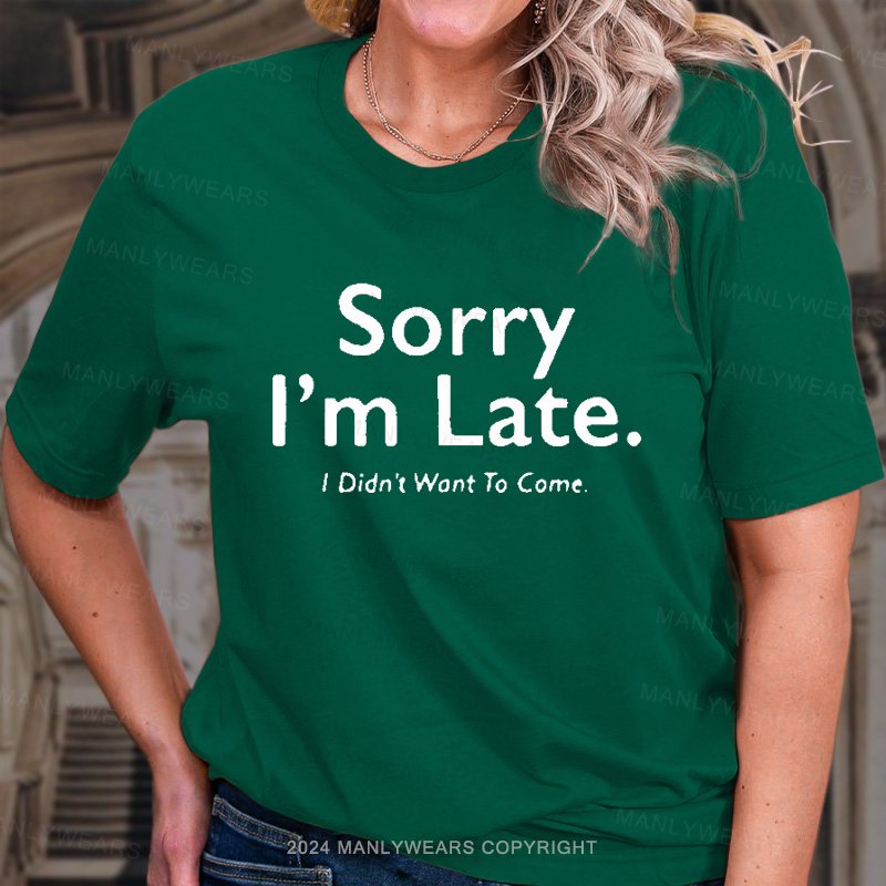 Sorry I'm Late I Didn't Want To Come T-Shirt