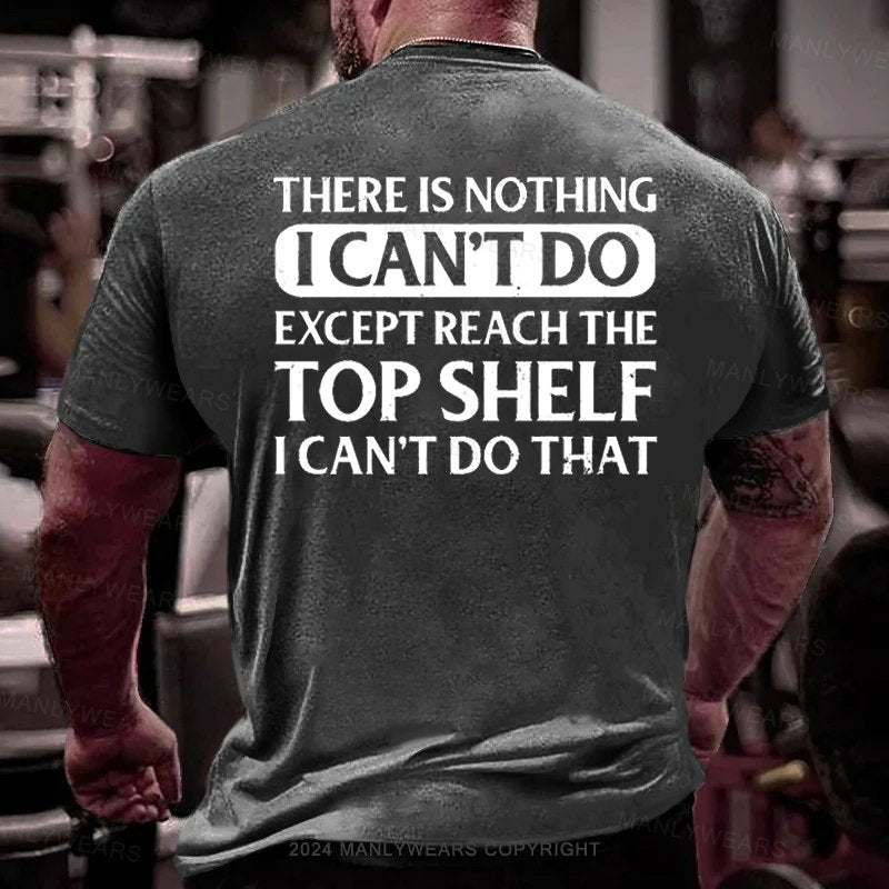 There Is Nothing I Can't Do Except Reach The Top Shelf I Can't Do That T-Shirt