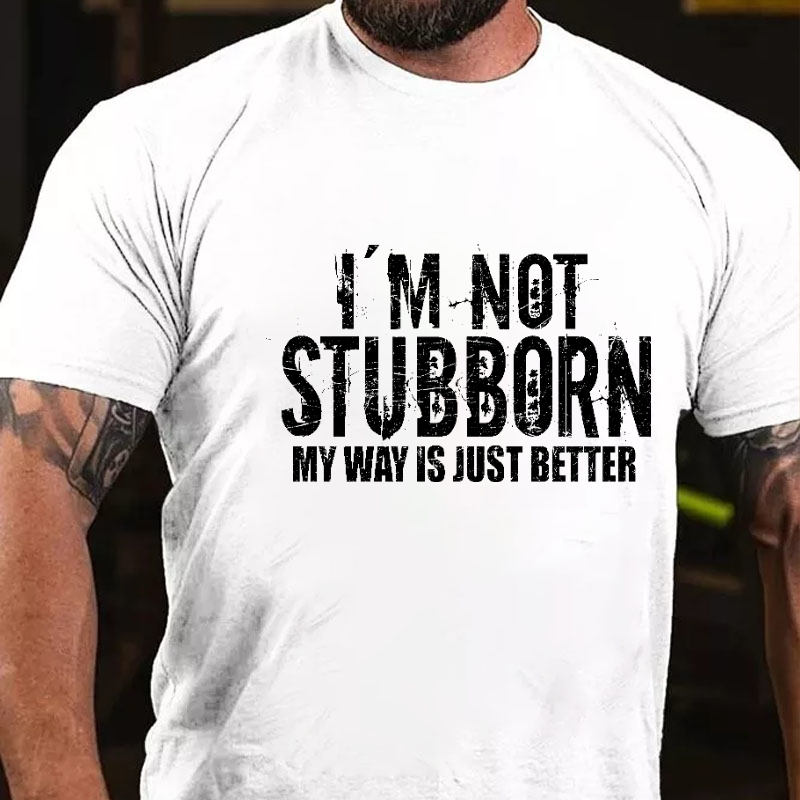 I'm Not Stubborn My Way Is Just Better Funny Saying T-shirt