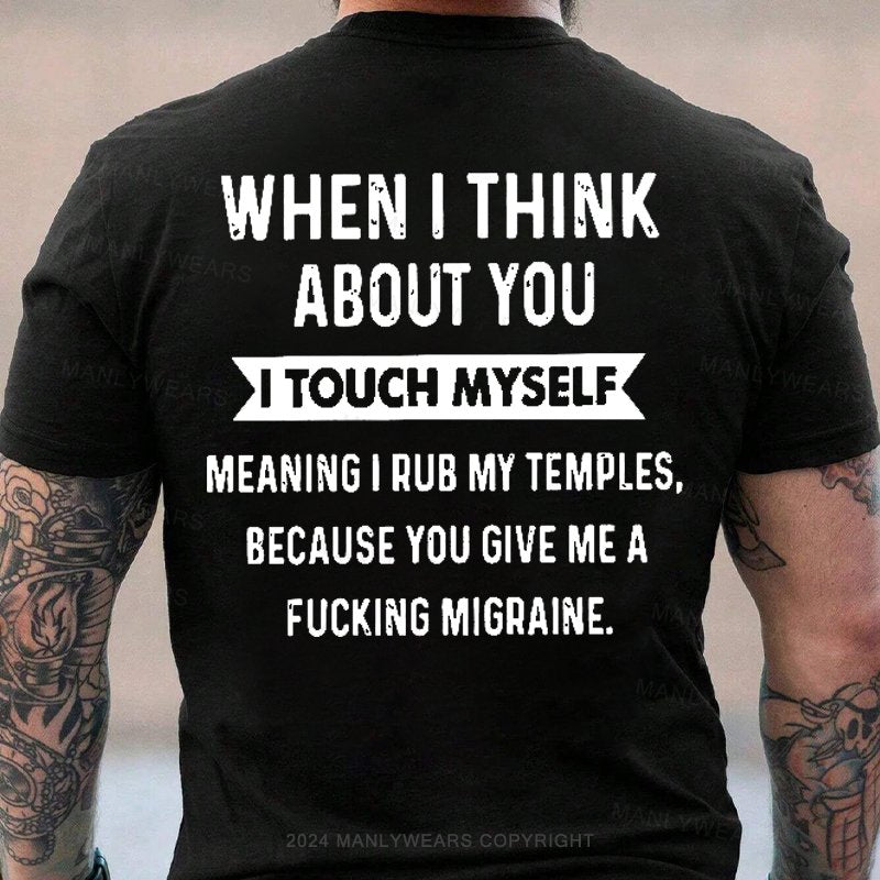 When I Think About You I Touch Myself Meaning I Rub My Temples,because You Give Me A Fucking Migraine T-Shirt