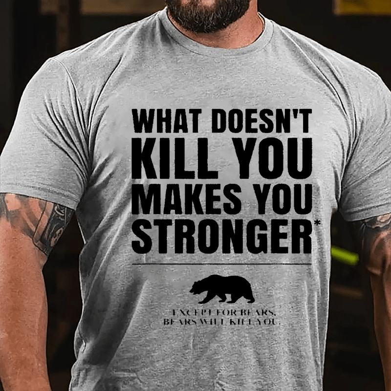 What Doesn't Kill You Makes You Stronger Except For Bears, Bears Will Kill You Funny Cotton T-shirt