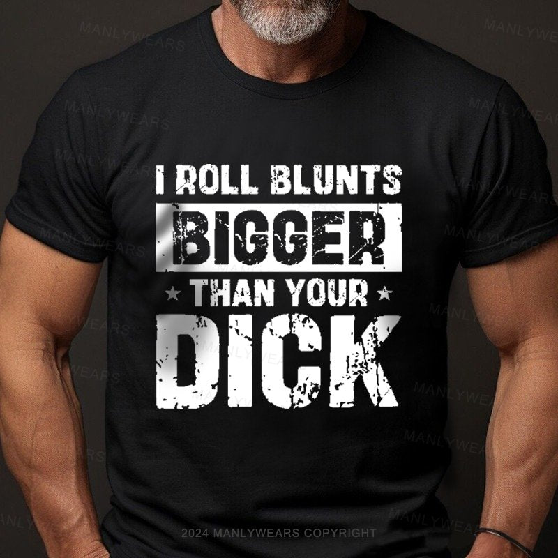 I Roll Blunts Bigger Than Your Dick T-Shirt