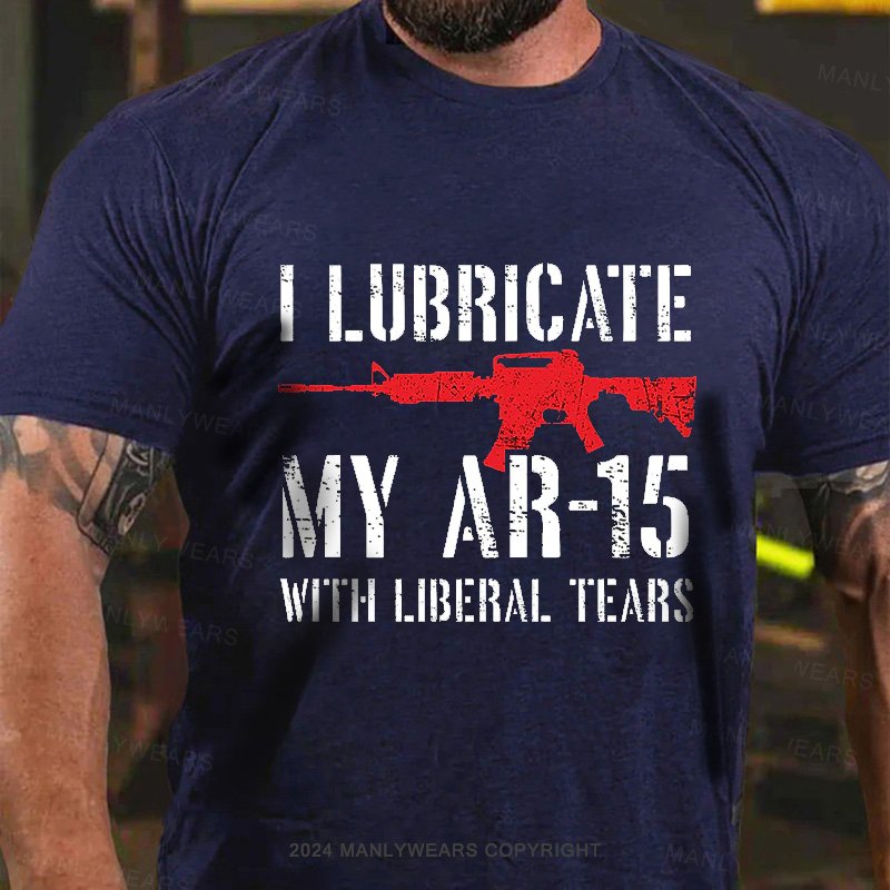 I Lubricate My Ar-15 With Liberal Tears T-Shirt