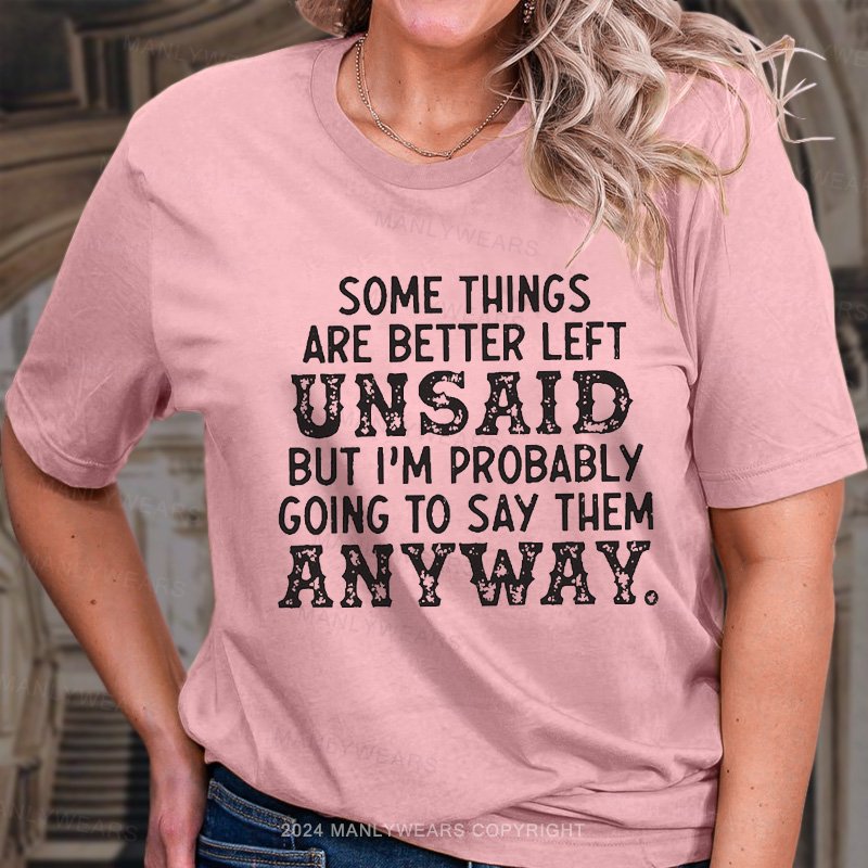 Some Things Are Better Left Unsaid But I'm Probably Going To Say Them Anyway. T-Shirt
