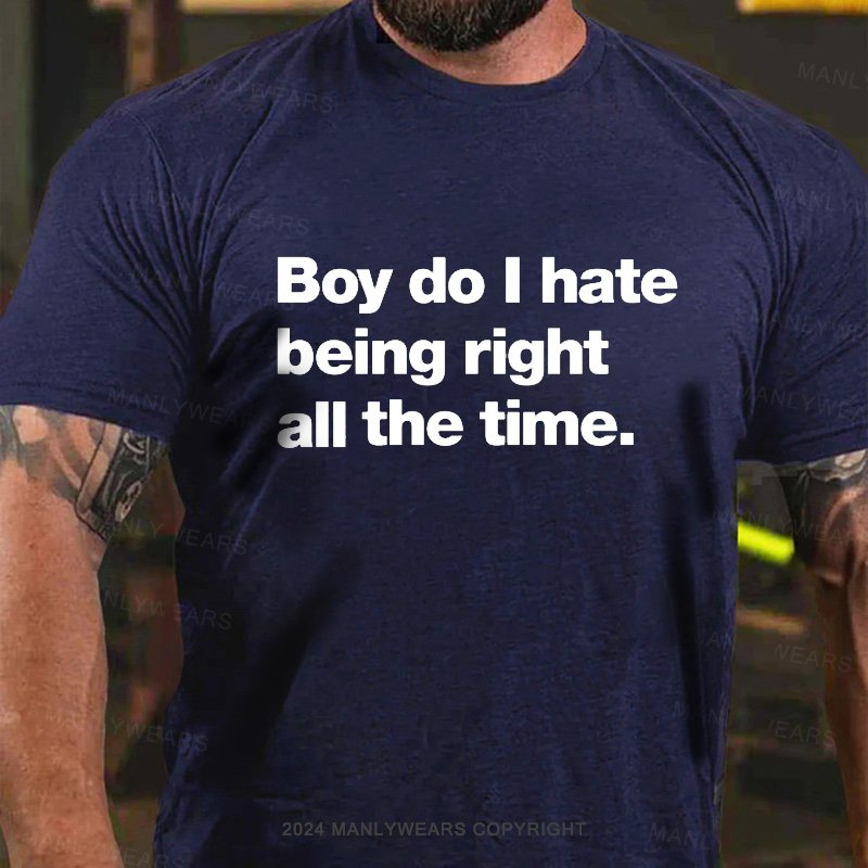 Boy Do I Hate Being Right All The Time T-Shirt