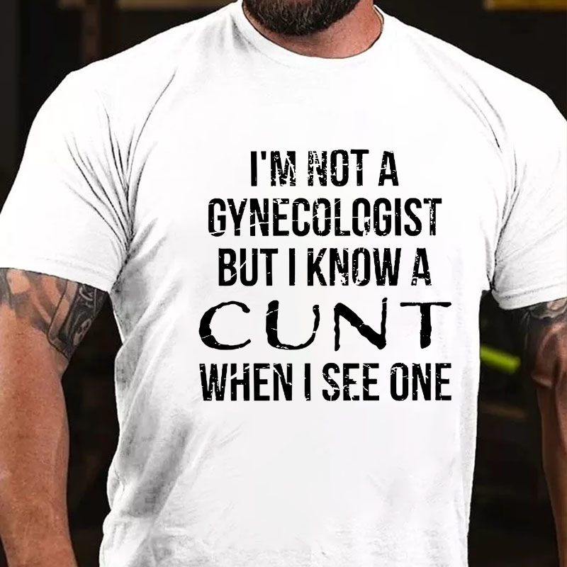 I'm Not A Gynecologist But I Know A Cunt When I See One T-shirt