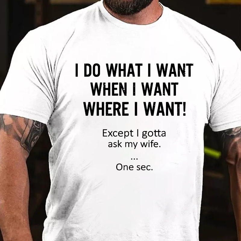 I Do What Whenwhere I Want Except I Gotta Ask My Wife T-shirt