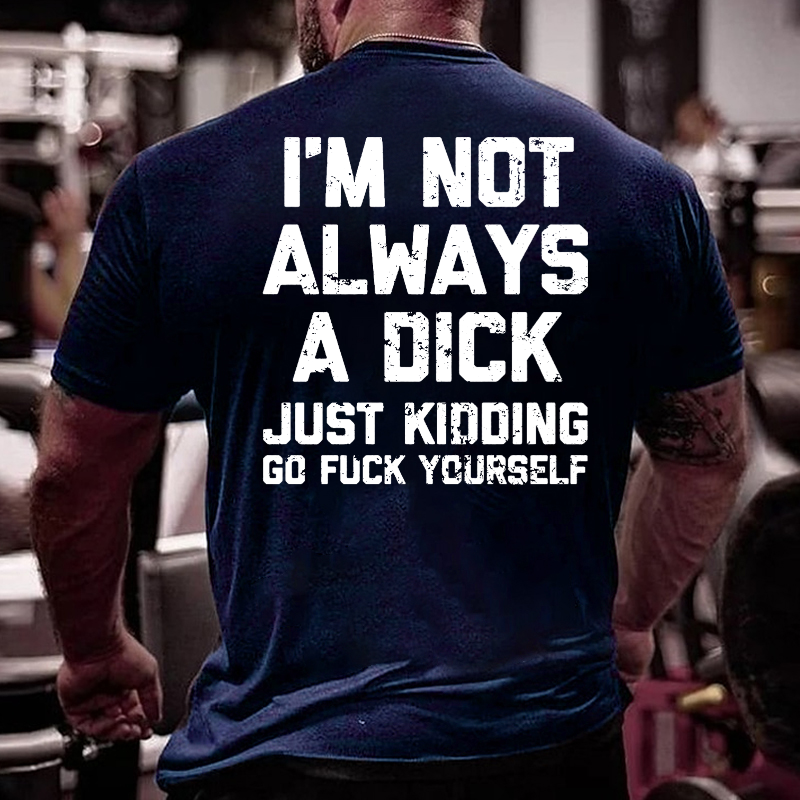 I'm Not Always A Dick Just Kidding Go Fuck Yourself Sarcastic T-shirt