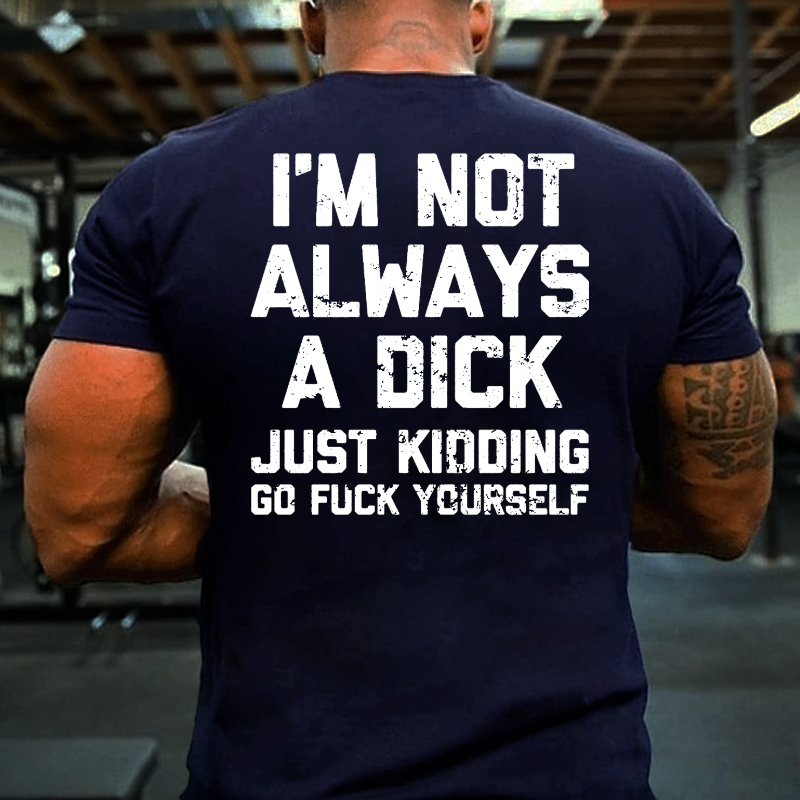 I'm Not Always A Dick Just Kidding Go Fuck Yourself Sarcastic T-shirt