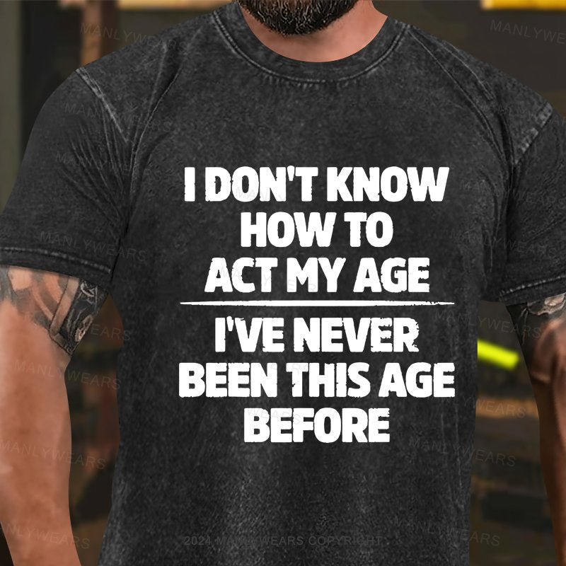 I Don't Know How To Act My Age I've Never Been This Age Washed T-shirt