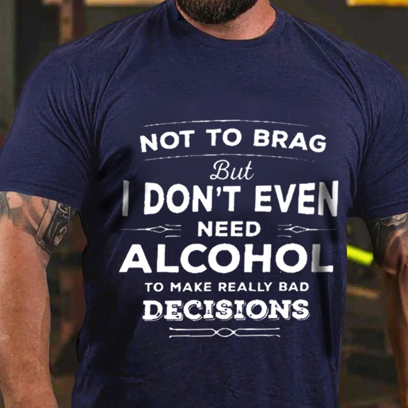 Not To Brag But I Don't Even Need Alcohol To Make Really Bad Decisions T-Shirt