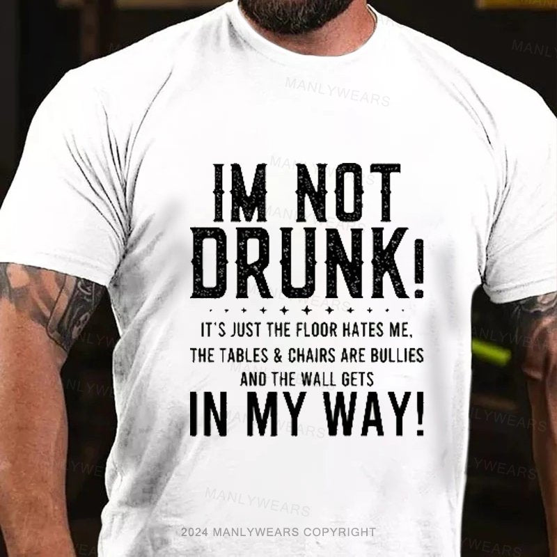 Im Not Drunk! It's Just The Floor Hates Me. The Tables & Chairs Are Bullies And The Wall Gets In My Way! T-Shirt
