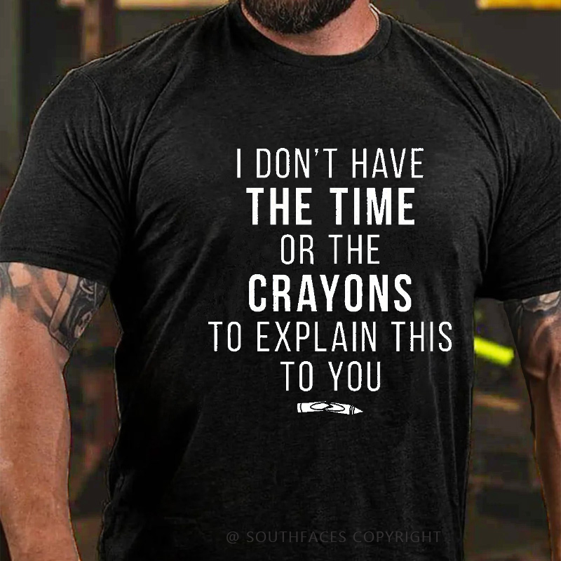 I Don't Have The Time Or The Crayons To Explain This To You Funny T-shirt