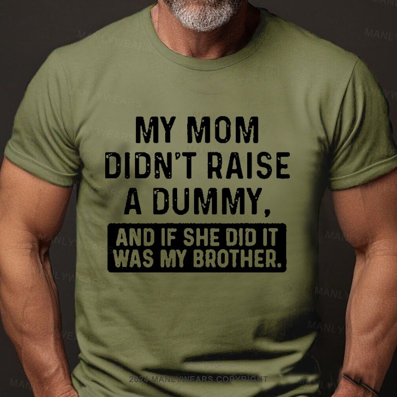 My Mom Didn't Raise A Dummy, And If She Did It Was My Brother T-Shirt