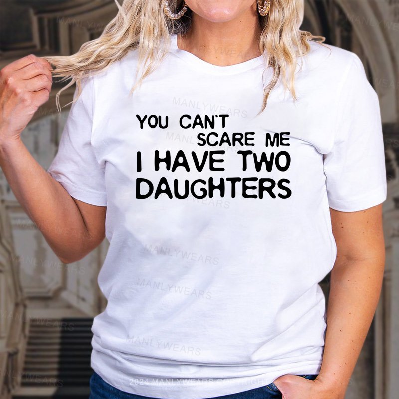 You Can't Scare Me I Have Two Daughters T-Shirt