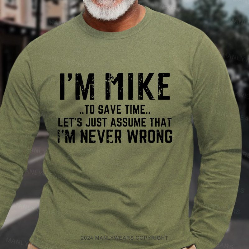 I'm Mike..To Save Time... Let's Just Assume That I'm Never Wrong  Long Sleeve T-Shirt