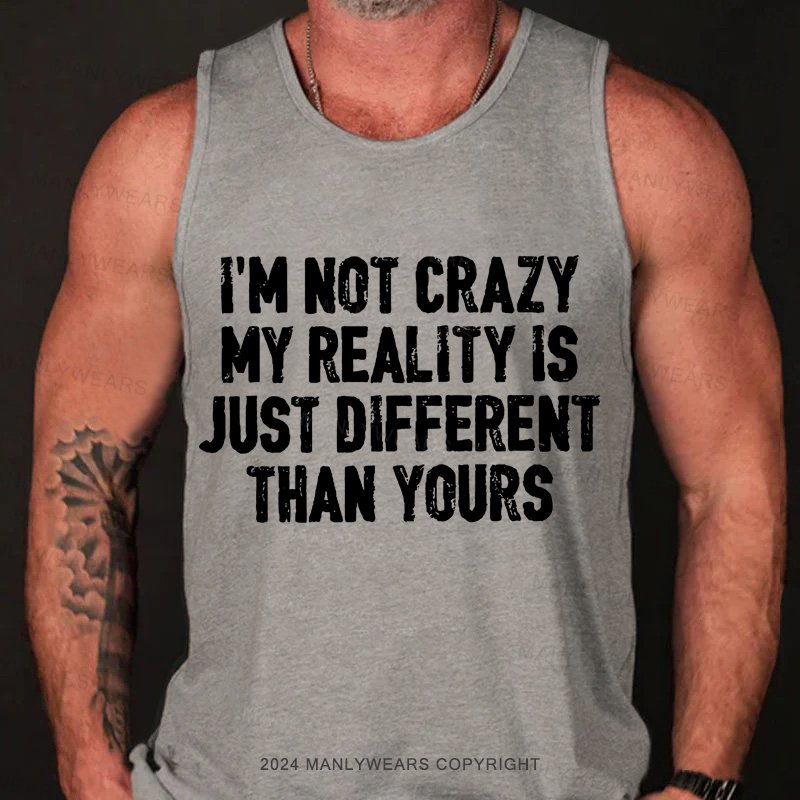 I'm Not Crazy My Reality Is Just Different Than Yours Tank Top