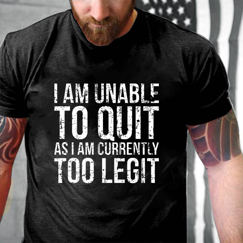 I Am Unable To Quit As I Am Currently Too Legit T-shirt