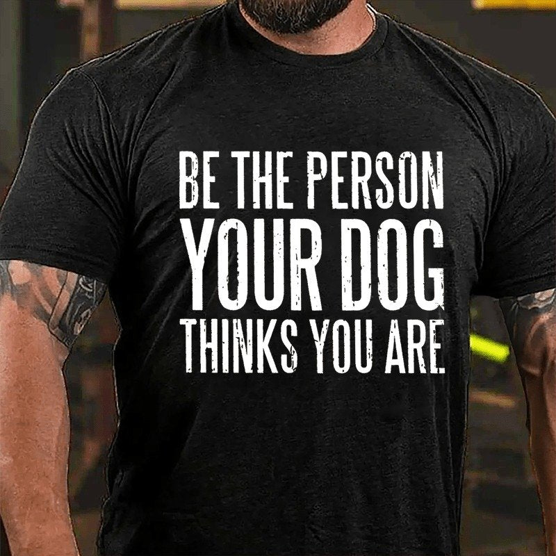 Be The Person Your Dog Thinks You Are T-shirt