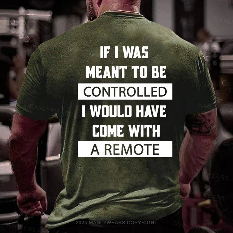 If I Was Meant To Be Controlled I Would Have Come With A Remote T-Shirt