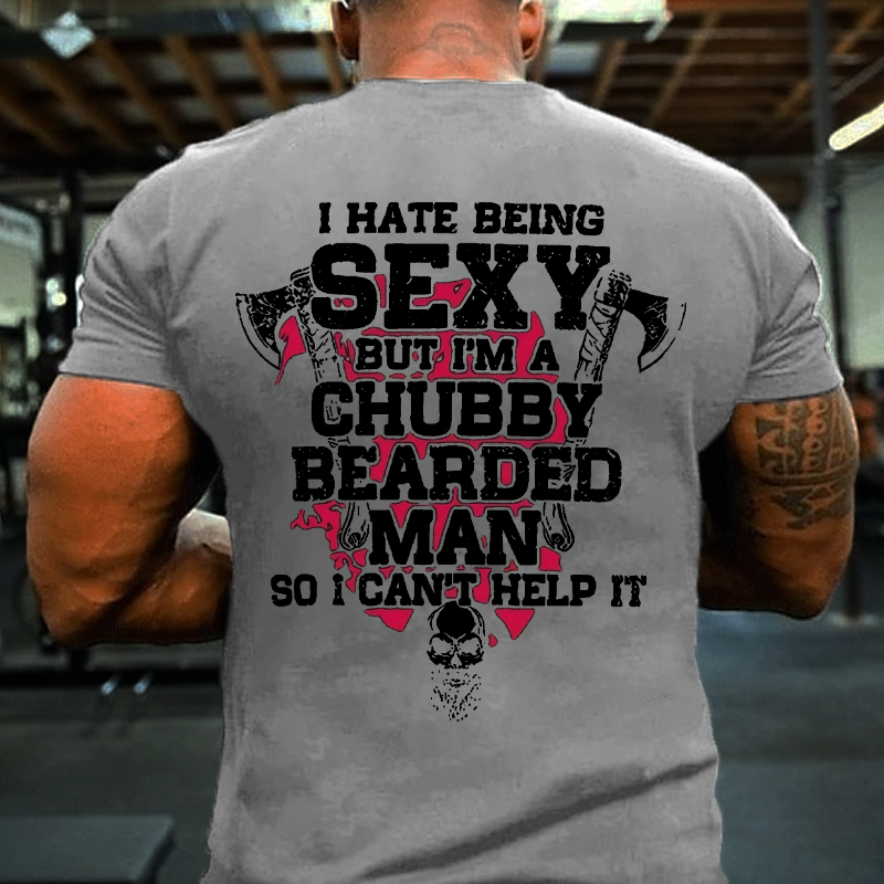 I Hate Being Sexy But I'm A Chubby Bearded Man So I Can't Help It T-shirt