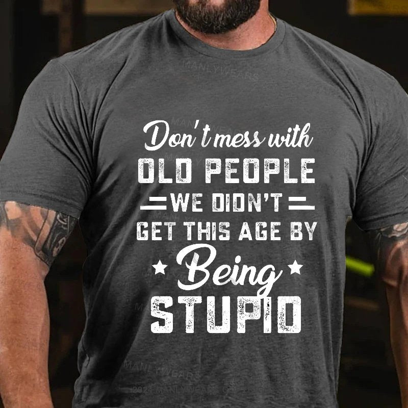 Don't Mess With Old People We Didn't Get This Age By Being Stupid T-Shirt