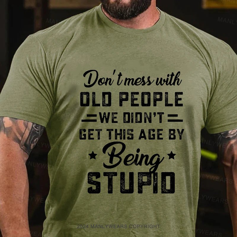 Don't Mess With Old People We Didn't Get This Age By Being Stupid T-Shirt