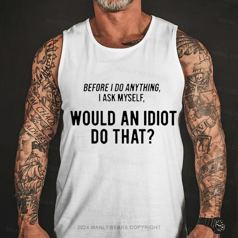 Before I Do Anything I Ask Myself Would An Idiot Do That? Tank Top