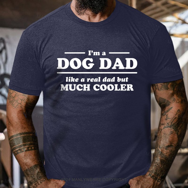 I'm A Dog Dad Like A Real Dad But Much Cooler T-Shirt