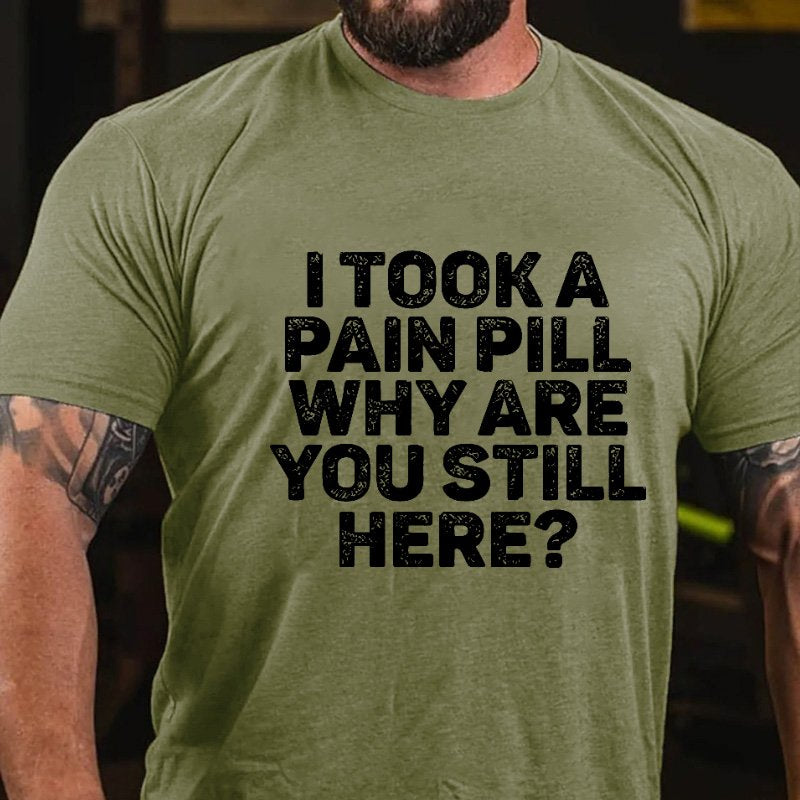 I Took A Pain Pill Why Are You Still Here T-shirt