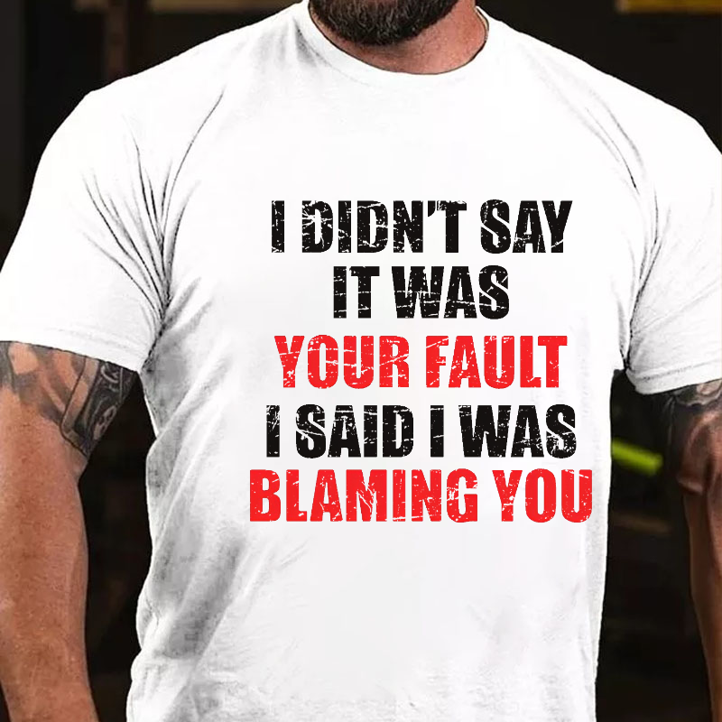 I Didn't Say It Was Your Fault I Said I Was Blaming You Sarcastic Men's T-shirt
