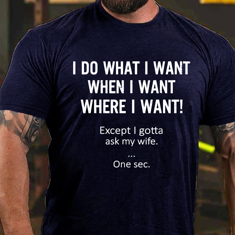 I Do What Whenwhere I Want Except I Gotta Ask My Wife T-shirt