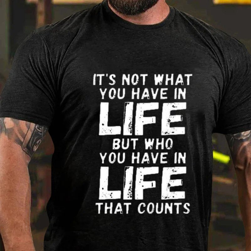 It's Not What You Have In Life But Who You Have In Life That Counts T-Shirt