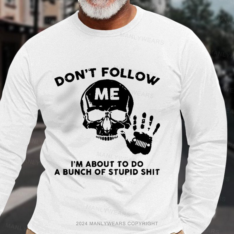 Don't Follow Me I'm About To Do A Bunch Of Stupid Shit Long Sleeve T-Shirt