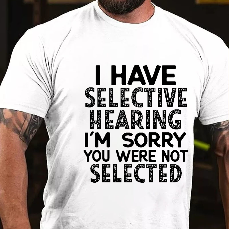 I Have Selective Hearing I'm Sorry You Were Not Selected Funny Joking T-shirt