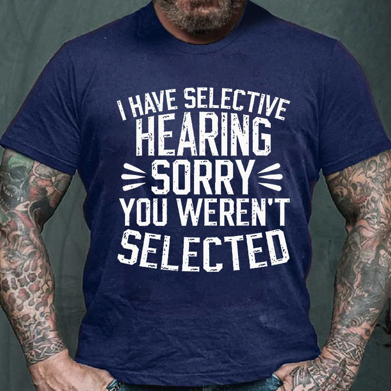 I Have Selective Hearing Sorry You Were Not Selected T-shirt