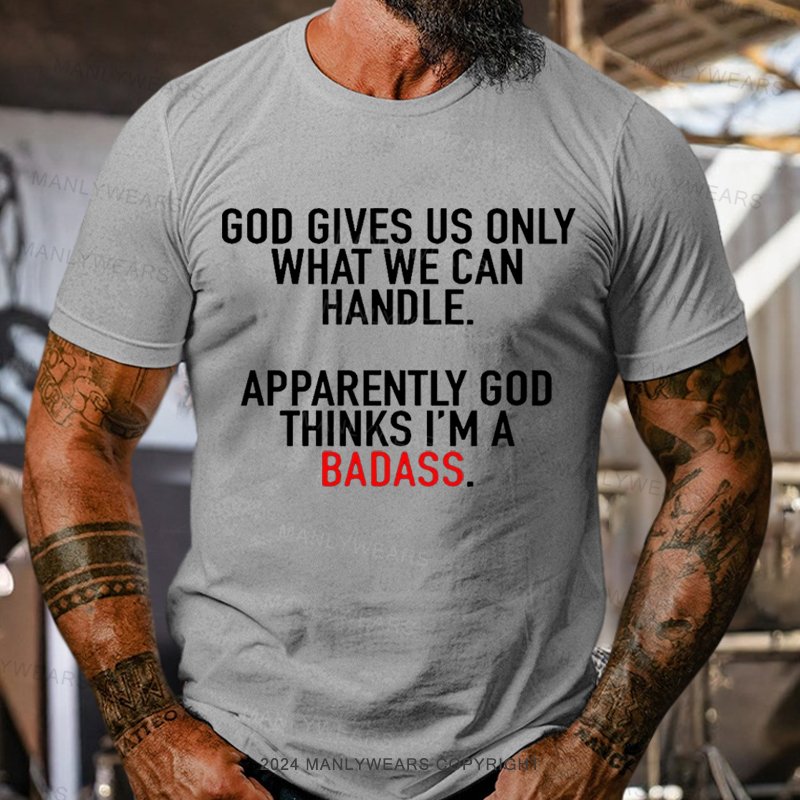 God Gives Us Only What We Can Handle Apparently God Thinks I'm A Badass T-shirt