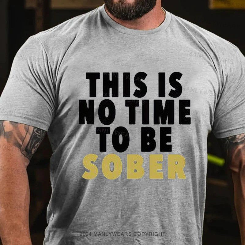 This Is No Time To Be Sober T-shirt