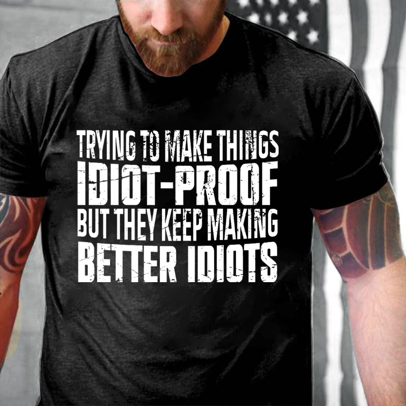 Trying To Make Things Idiot-Proof But They Keep Making Better Idiots T-shirt