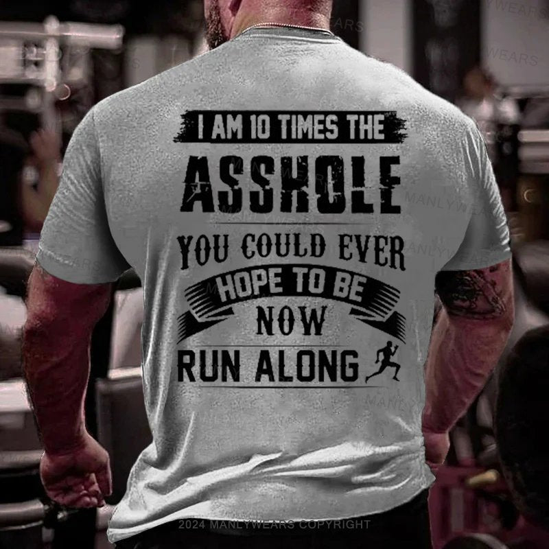 I Am 10 Times The Asshole You Could Ever Hope To Be Now Run Along T-Shirt