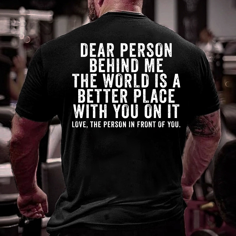 Dear Person Behind Me The World Is A Better Place With You On It T-shirt