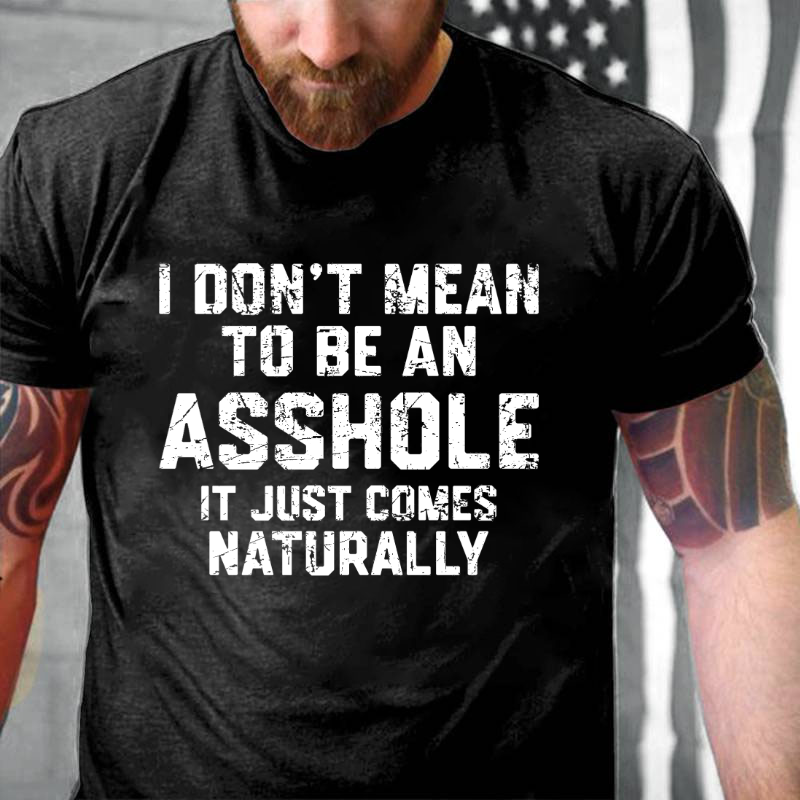 I Don't Mean To Be An Asshole It Just Comes Naturally T-shirt