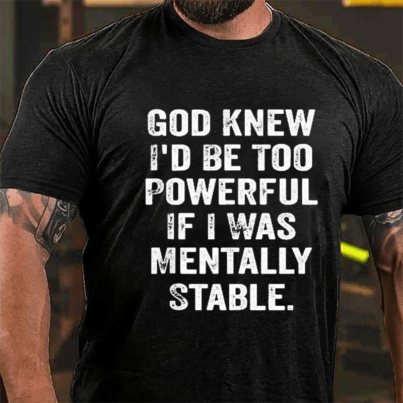 God Knew I'd Be Too Powerful If I Was Mentally Stable T-shirt