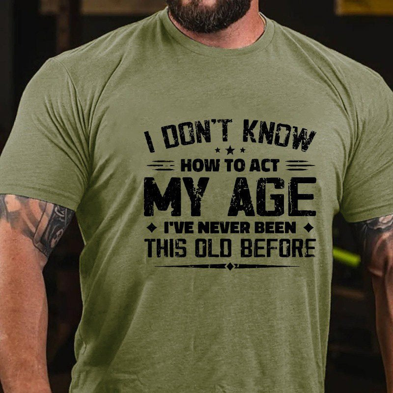 I Don't Know How To Act My Age, I've Never Been This Old Before T-shirt