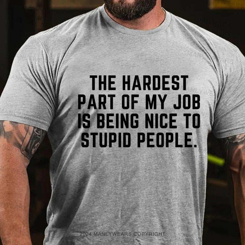 The Hardest Part Of My Job Is Being Nice To Stupid People T-Shirt