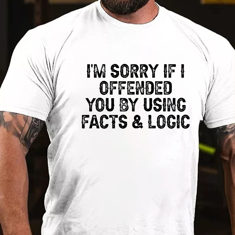 I'm Sorry If I Offended You By Using Facts and Logic T-shirt