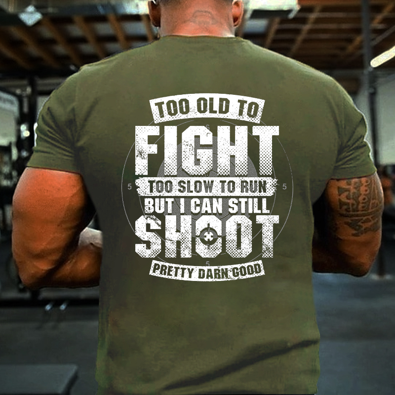 Too Old To Fight Too Slow To Run But I Can Still Shoot Pretty Darn Good T-shirt