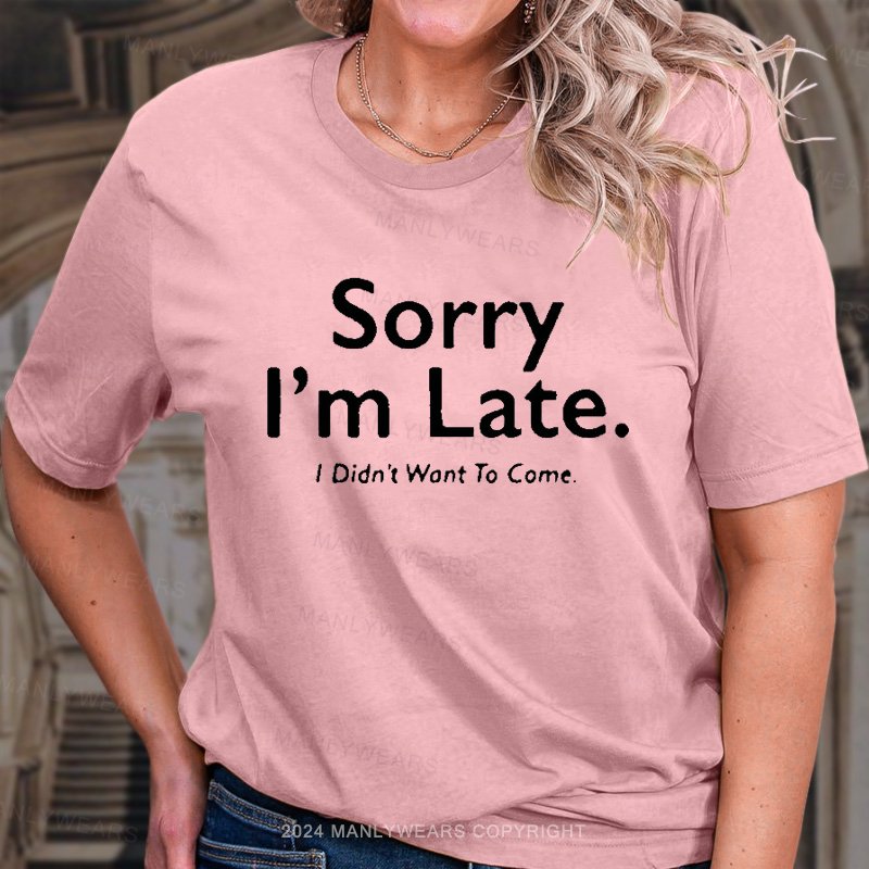 Sorry I'm Late I Didn't Want To Come T-Shirt