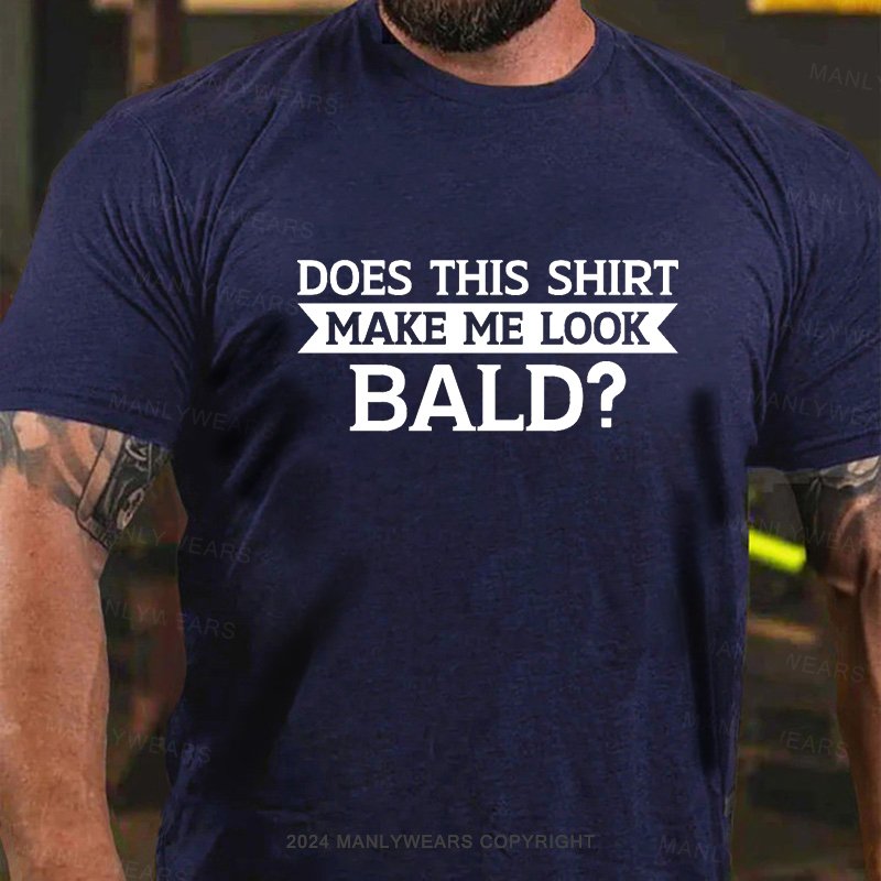 Does This Shirt Make Me Look Bald? T-Shirt