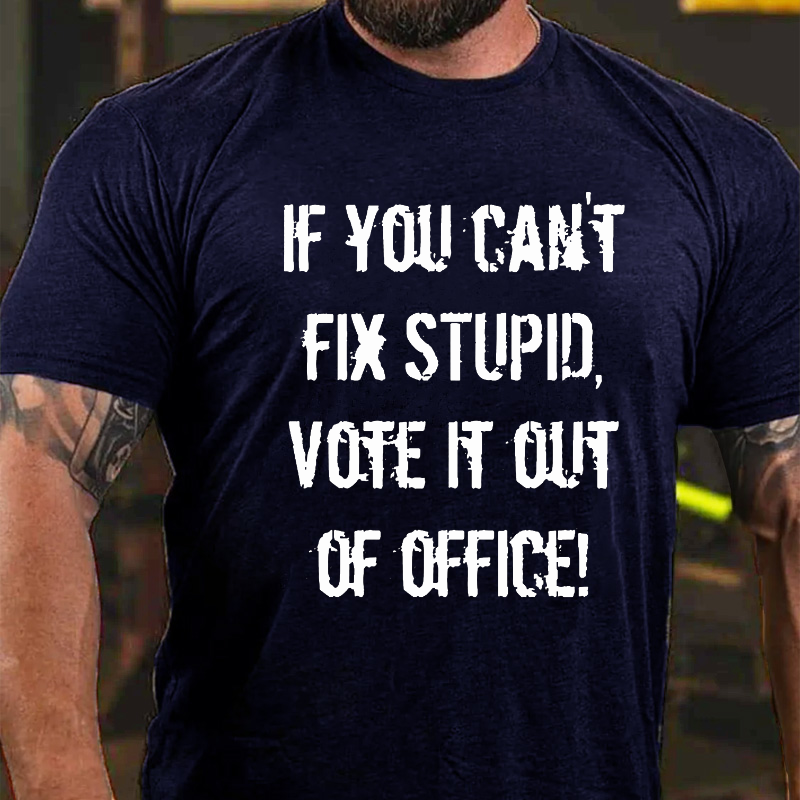 You Can't Fix Stupid Vote It Out Of Office T-shirt